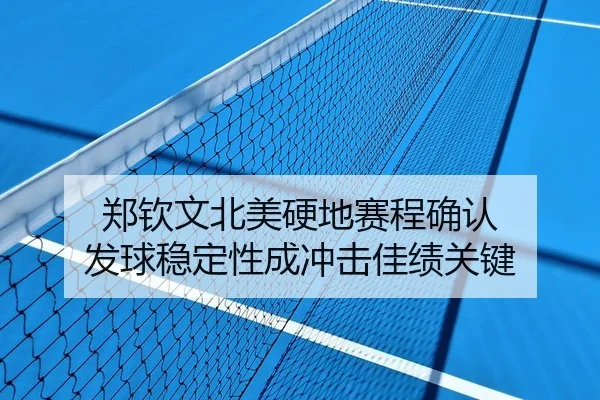 郑钦文北美硬地赛程确认 发球稳定性成冲击佳绩关键