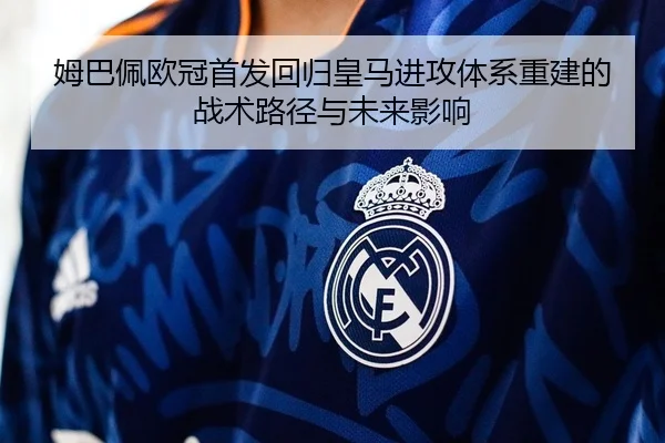 姆巴佩欧冠首发回归皇马进攻体系重建的战术路径与未来影响