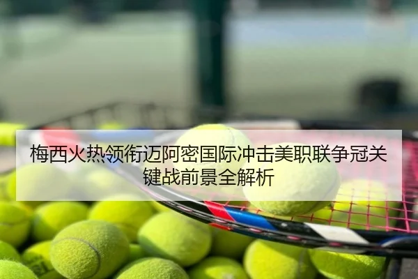 梅西火热领衔迈阿密国际冲击美职联争冠关键战前景全解析