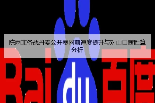 陈雨菲备战丹麦公开赛网前速度提升与对山口茜胜算分析