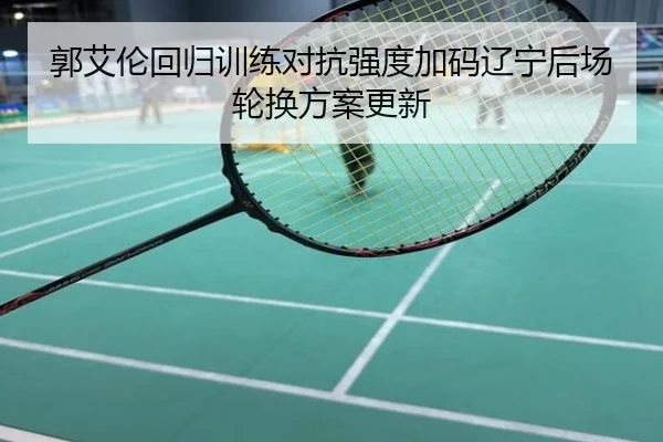 郭艾伦回归训练对抗强度加码辽宁后场轮换方案更新